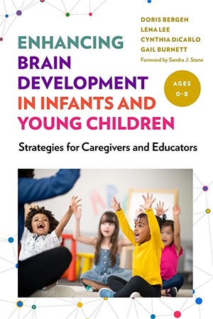 Book cover with a photo of happy young children sitting with their =hands up in the air with the title Enhancing Brain Development in Infants and Young Children Strategies for Caregivers and Educators with authors Doris Bergen | Lean Lee | Cynthia DiCarlo | Gail Burnett | Forward by Sandra J. Stone